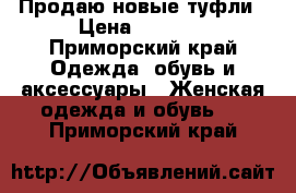 Продаю новые туфли › Цена ­ 1 500 - Приморский край Одежда, обувь и аксессуары » Женская одежда и обувь   . Приморский край